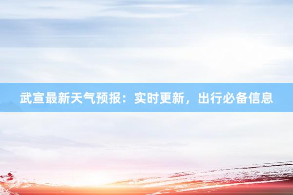 武宣最新天气预报：实时更新，出行必备信息